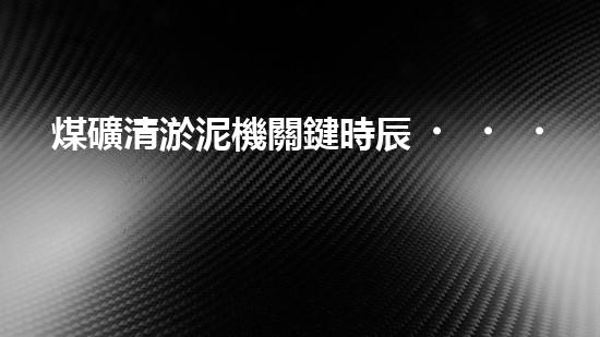 煤礦清淤泥機關鍵時辰！如何應對都市排水系統(tǒng)的征詢題？